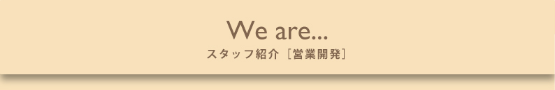 We are... スタッフ紹介 営業開発