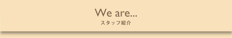 We are... スタッフ紹介